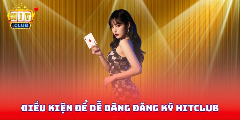 Điều kiện để dễ dàng đăng ký Hitclub