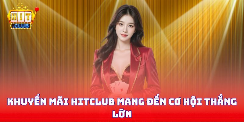 Khuyến mãi Hitclub mang đến cơ hội thắng lớn
