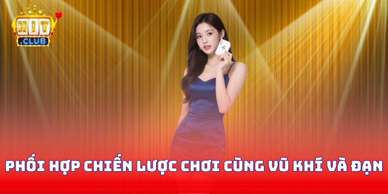 Phối hợp chiến lược chơi cùng vũ khí và đạn