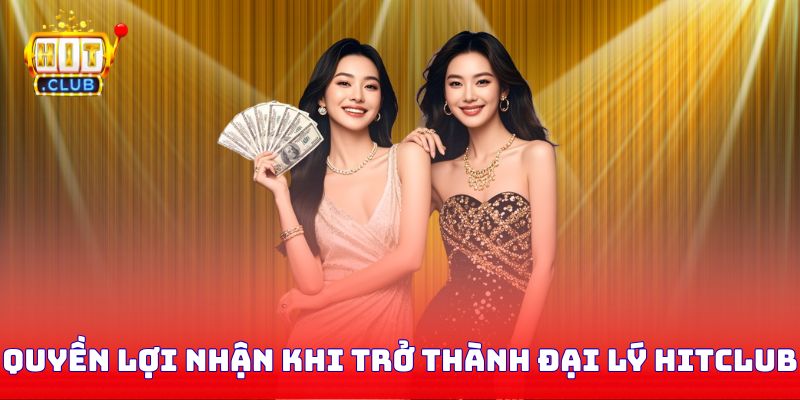 Quyền lợi nhận được khi trở thành đại lý Hitclub